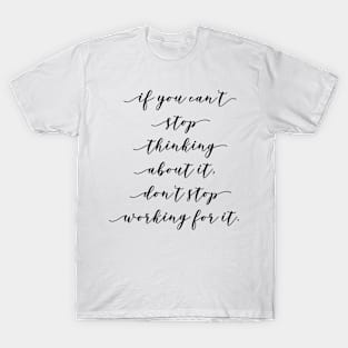 if you can't stop thinking about it don't stop working for it T-Shirt